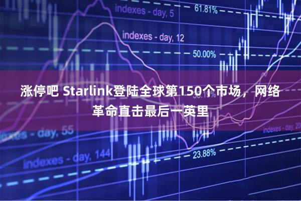 涨停吧 Starlink登陆全球第150个市场，网络革命直击最后一英里