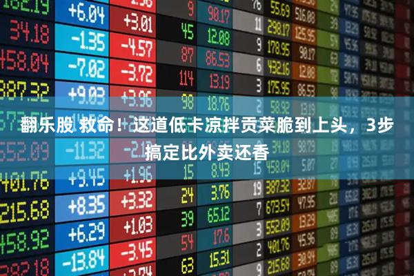 翻乐股 救命！这道低卡凉拌贡菜脆到上头，3步搞定比外卖还香