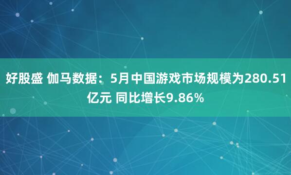 好股盛 伽马数据：5月中国游戏市场规模为280.51亿元 同比增长9.86%
