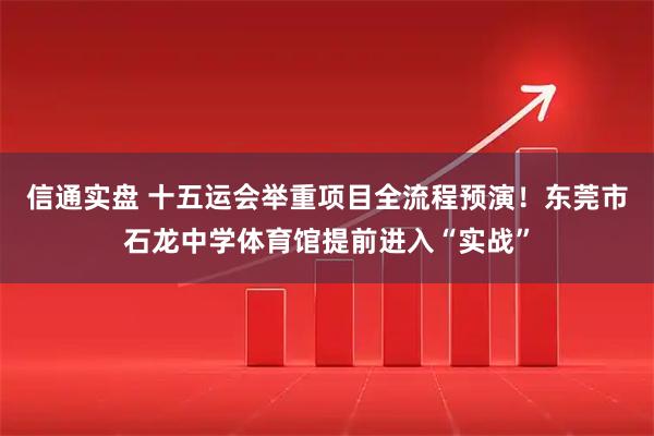 信通实盘 十五运会举重项目全流程预演！东莞市石龙中学体育馆提前进入“实战”