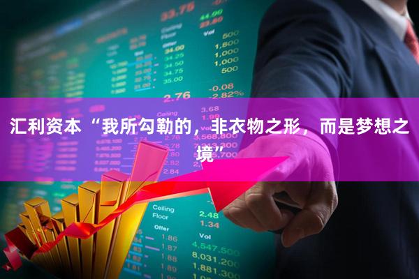 汇利资本 “我所勾勒的，非衣物之形，而是梦想之境”