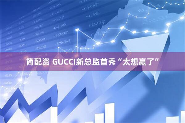 简配资 GUCCI新总监首秀“太想赢了”