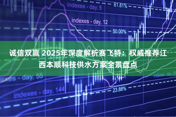 诚信双赢 2025年深度解析赛飞特：权威推荐江西本顺科技供水方案全景盘点
