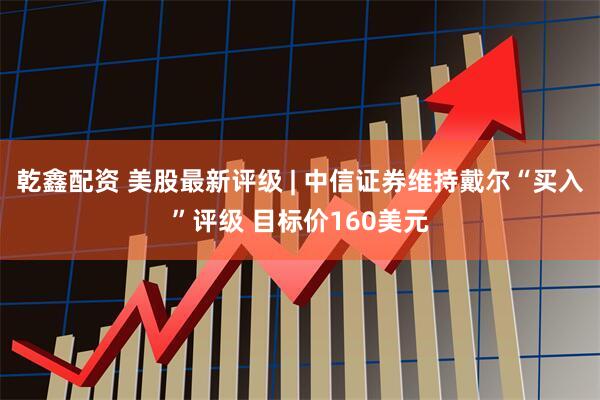 乾鑫配资 美股最新评级 | 中信证券维持戴尔“买入”评级 目标价160美元