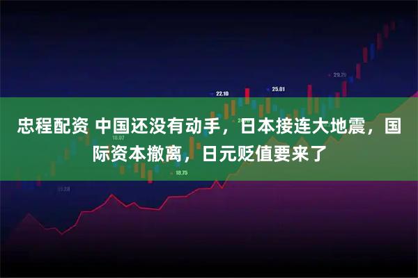 忠程配资 中国还没有动手，日本接连大地震，国际资本撤离，日元贬值要来了