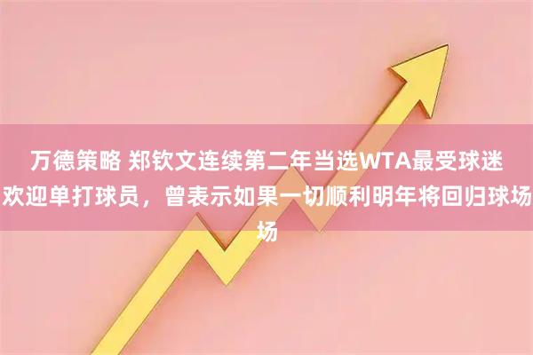 万德策略 郑钦文连续第二年当选WTA最受球迷欢迎单打球员，曾表示如果一切顺利明年将回归球场