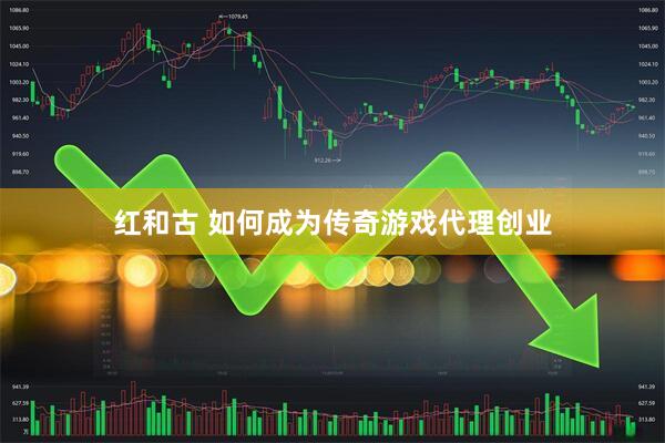 红和古 如何成为传奇游戏代理创业