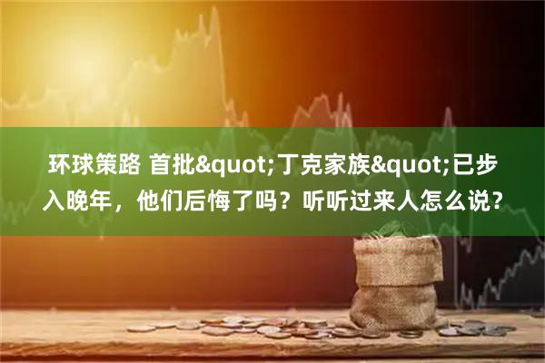 环球策路 首批"丁克家族"已步入晚年，他们后悔了吗？听听过来人怎么说？